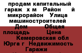 продам капитальный гараж 6х4м › Район ­ 4-й микрорайон › Улица ­ машиностроителей › Дом ­ 57 › Общая площадь ­ 24 › Цена ­ 220 000 - Кемеровская обл., Юрга г. Недвижимость » Гаражи   . Кемеровская обл.